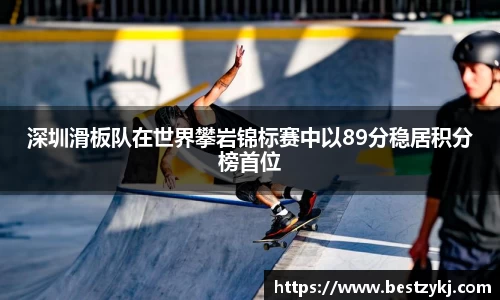 深圳滑板队在世界攀岩锦标赛中以89分稳居积分榜首位